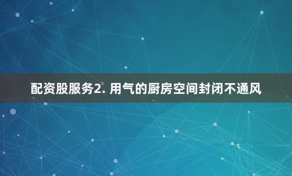 配资股服务2. 用气的厨房空间封闭不通风
