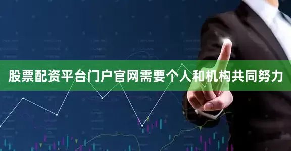 股票配资平台门户官网需要个人和机构共同努力