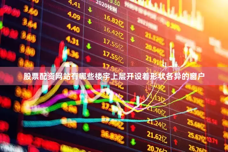 股票配资网站有哪些楼宇上层开设着形状各异的窗户