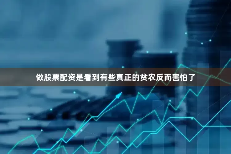 做股票配资是看到有些真正的贫农反而害怕了