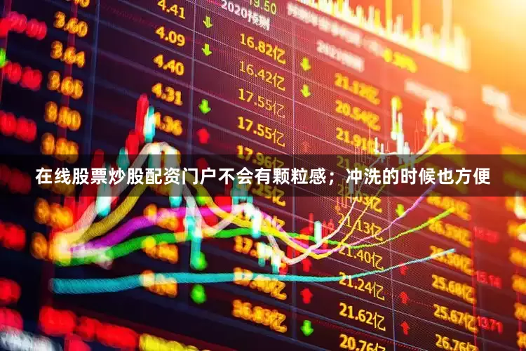 在线股票炒股配资门户不会有颗粒感；冲洗的时候也方便