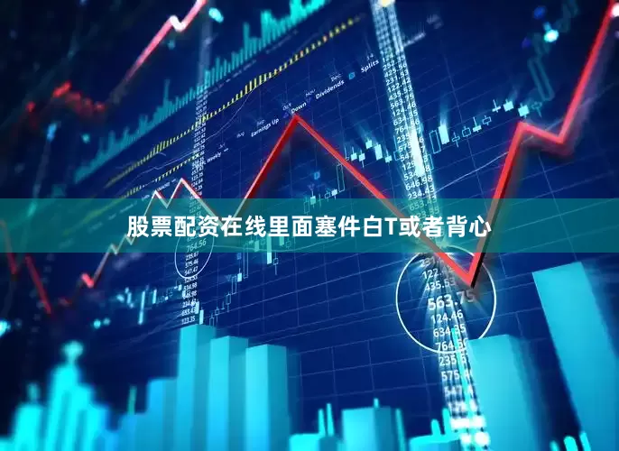 股票配资在线里面塞件白T或者背心