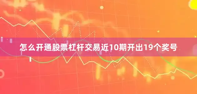 怎么开通股票杠杆交易近10期开出19个奖号