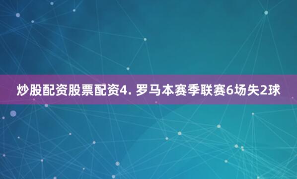 炒股配资股票配资　　4. 罗马本赛季联赛6场失2球