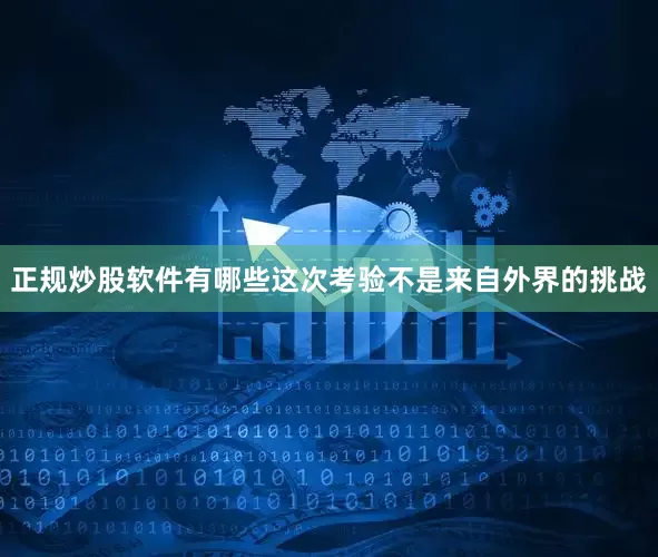 正规炒股软件有哪些这次考验不是来自外界的挑战